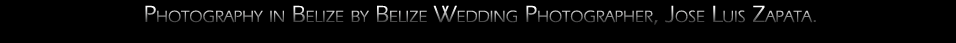 Photography in Belize by Belize Wedding Photographer, Jose Luis Zapata, Specializing in Weddings, Engagements, Private Photo Shoots, Glamour, Fashion, and Art Photography